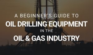 Oil Drilling Equipment in the Oil & Gas Industry: A Beginner's Guide ...